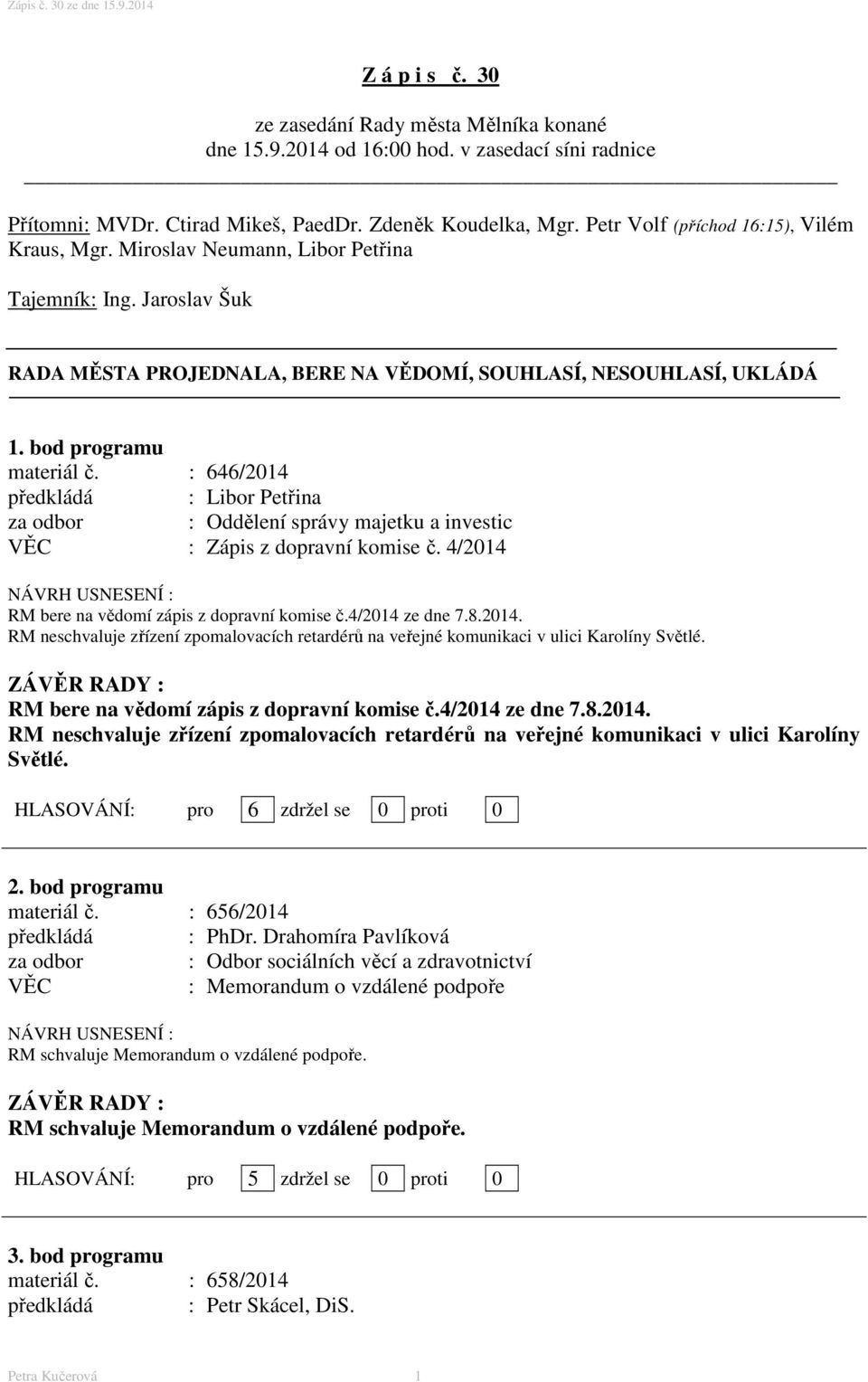 : 646/2014 předkládá : Libor Petřina za odbor : Oddělení správy majetku a investic : Zápis z dopravní komise č. 4/2014 RM bere na vědomí zápis z dopravní komise č.4/2014 ze dne 7.8.2014. RM neschvaluje zřízení zpomalovacích retardérů na veřejné komunikaci v ulici Karolíny Světlé.