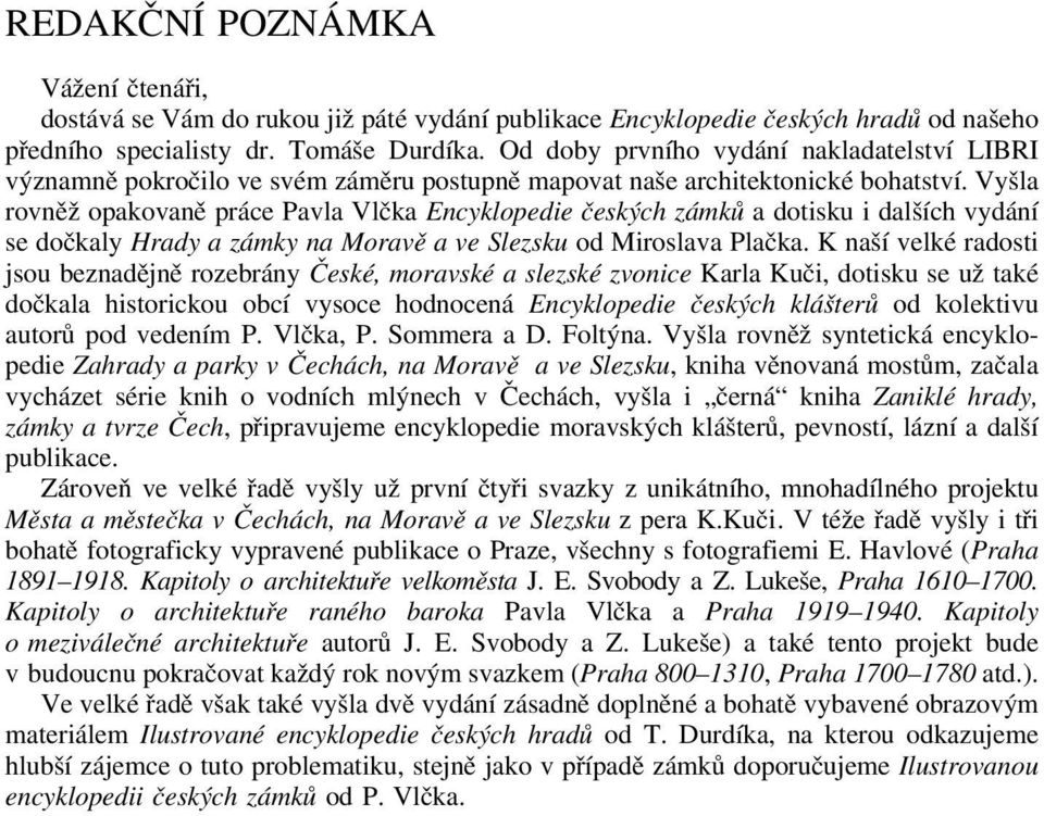 Vyšla rovněž opakovaně práce Pavla Vlčka Encyklopedie českých zámků a dotisku i dalších vydání se dočkaly Hrady a zámky na Moravě a ve Slezsku od Miroslava Plačka.