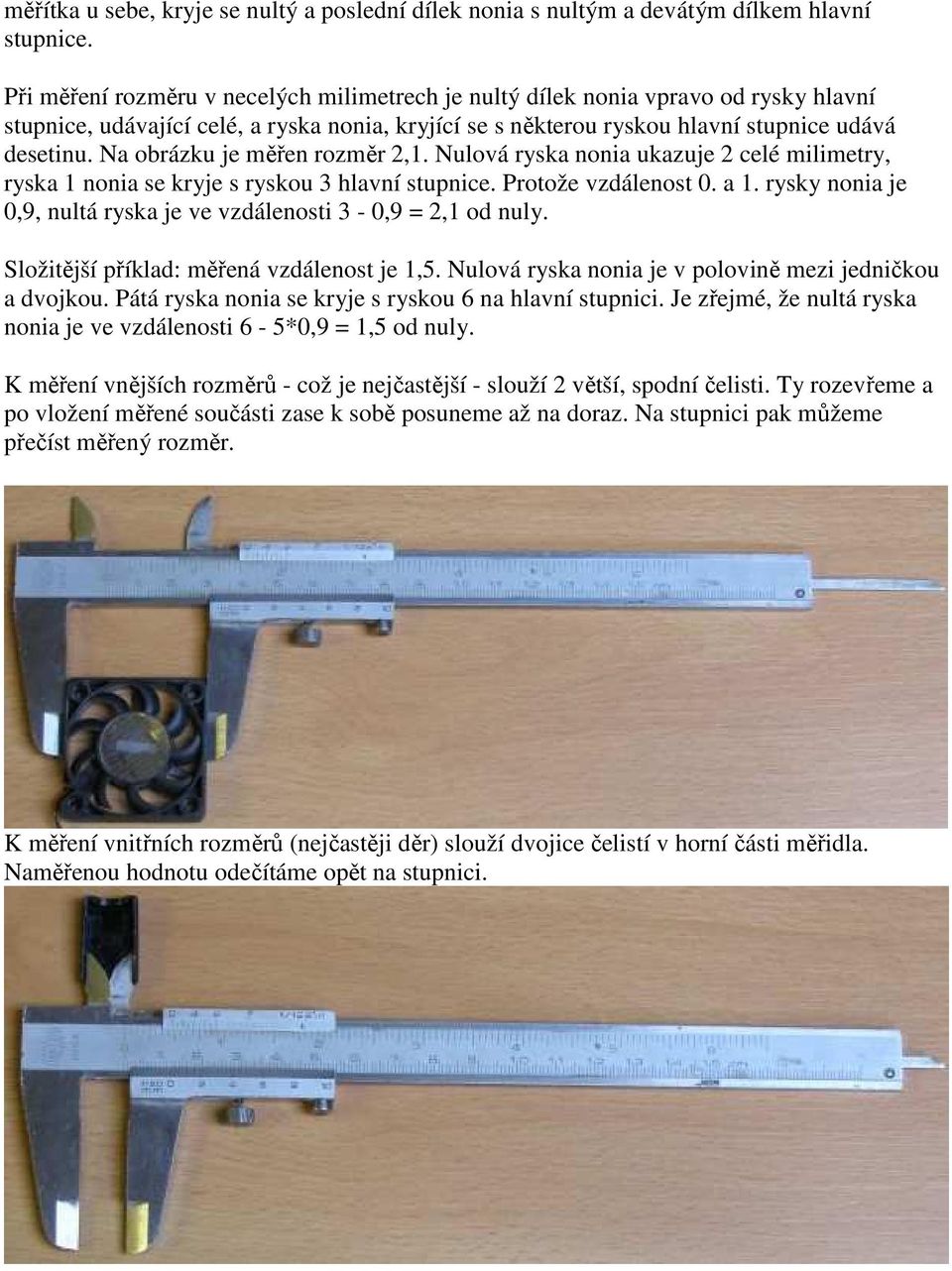 Na obrázku je měřen rozměr 2,1. Nulová ryska nonia ukazuje 2 celé milimetry, ryska 1 nonia se kryje s ryskou 3 hlavní stupnice. Protože vzdálenost 0. a 1.