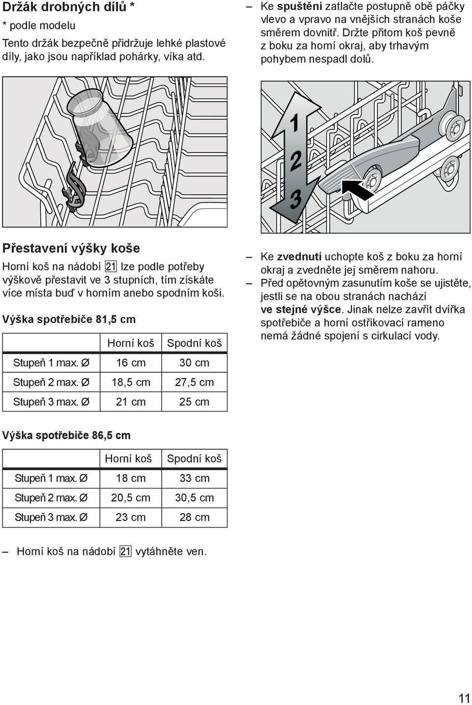 Přestavení výšky koše Horní koš na nádobí lze podle potřeby výškově přestavit ve 3 stupních, tím získáte více místa buď v horním anebo spodním koši.