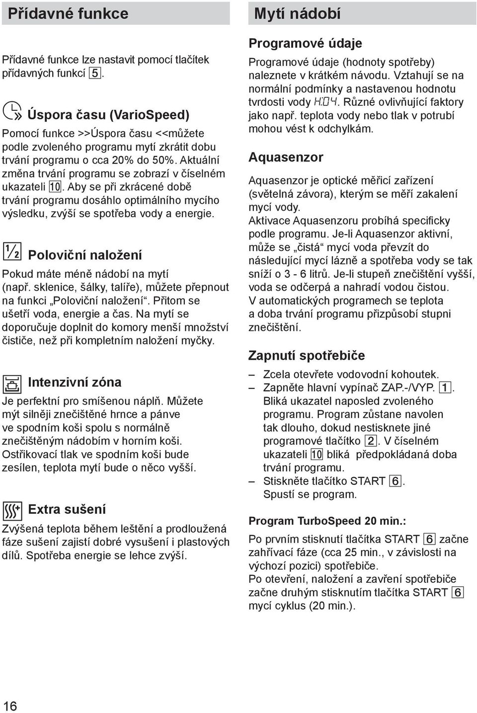 Aktuální změna trvání programu se zobrazí v číselném ukazateli 0. Aby se při zkrácené době trvání programu dosáhlo optimálního mycího výsledku, zvýší se spotřeba vody a energie.