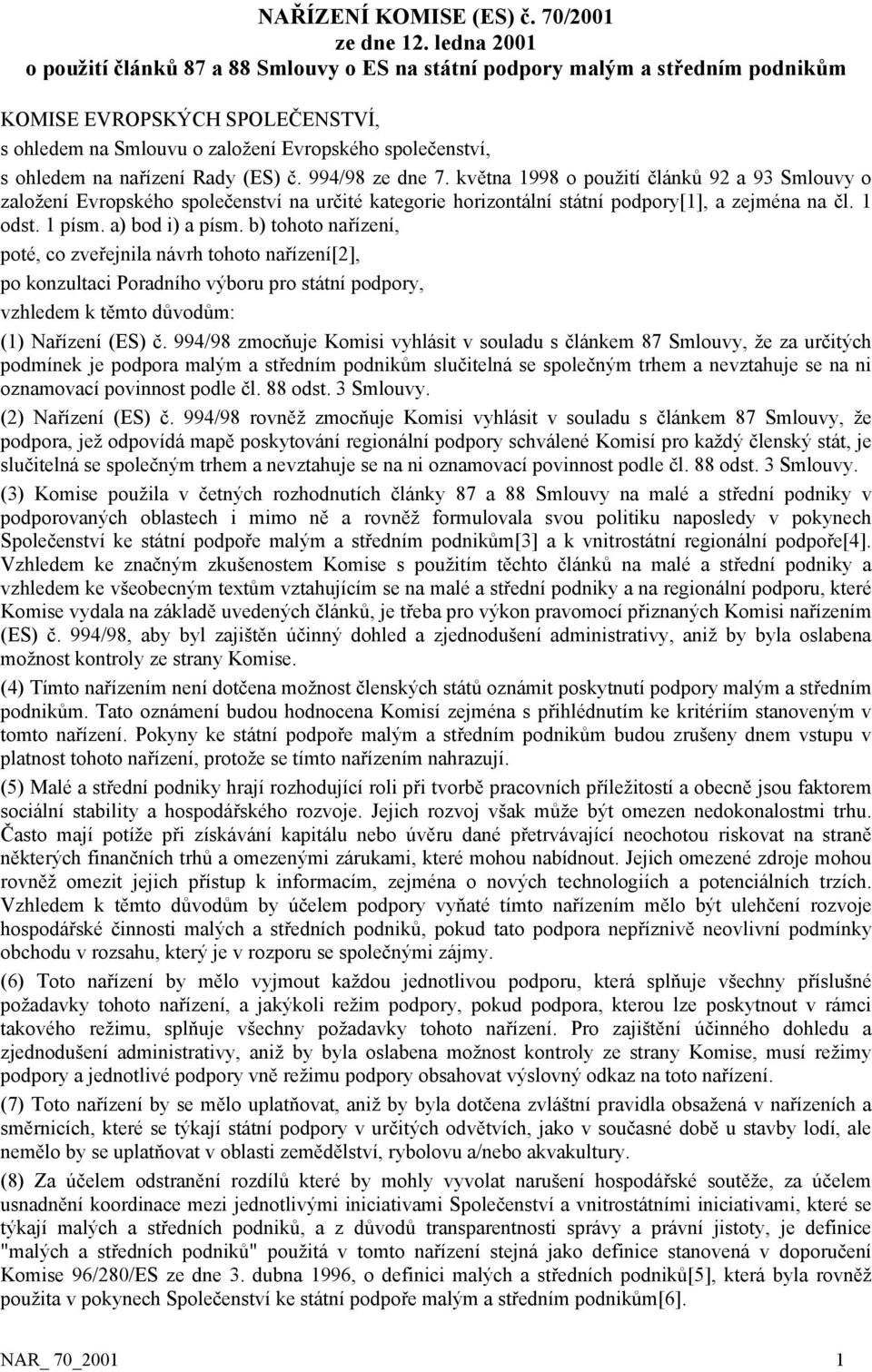 nařízení Rady (ES) č. 994/98 ze dne 7. května 1998 o použití článků 92 a 93 Smlouvy o založení Evropského společenství na určité kategorie horizontální státní podpory[1], a zejména na čl. 1 odst.