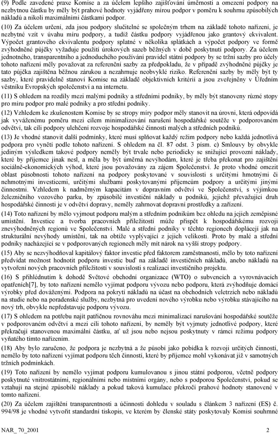 (10) Za účelem určení, zda jsou podpory slučitelné se společným trhem na základě tohoto nařízení, je nezbytné vzít v úvahu míru podpory, a tudíž částku podpory vyjádřenou jako grantový ekvivalent.