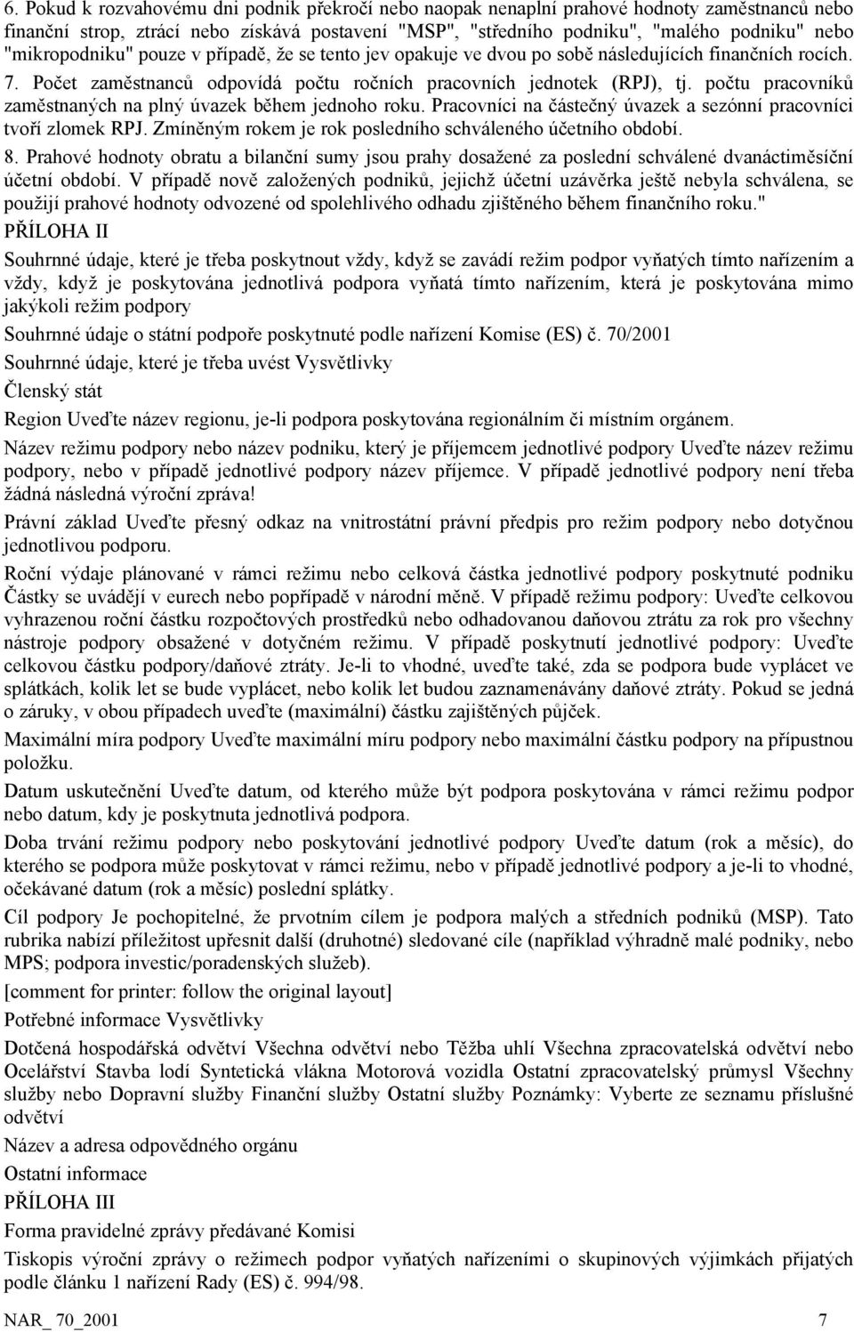 počtu pracovníků zaměstnaných na plný úvazek během jednoho roku. Pracovníci na částečný úvazek a sezónní pracovníci tvoří zlomek RPJ. Zmíněným rokem je rok posledního schváleného účetního období. 8.