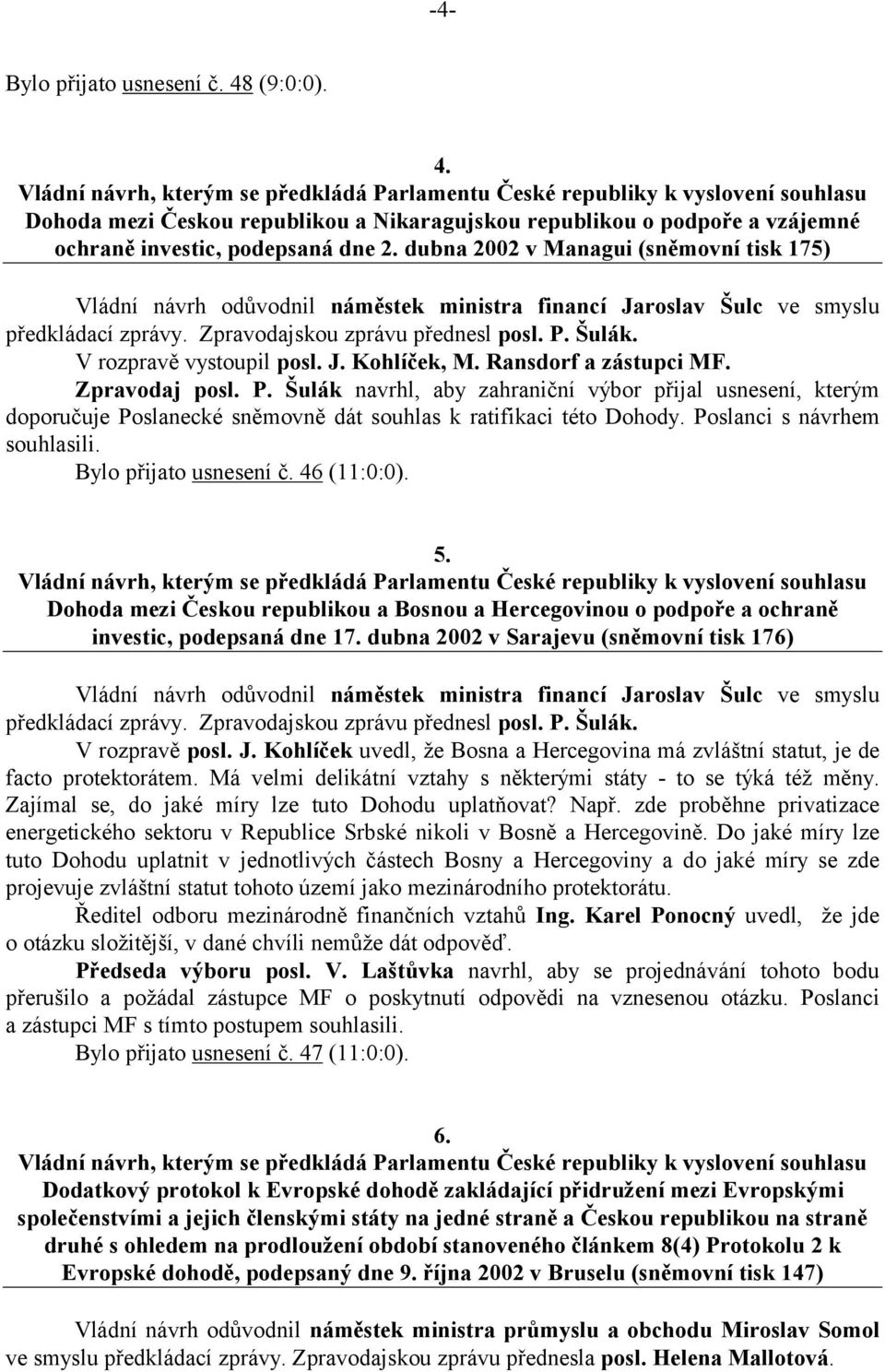 V rozpravě vystoupil posl. J. Kohlíček, M. Ransdorf a zástupci MF. Zpravodaj posl. P.