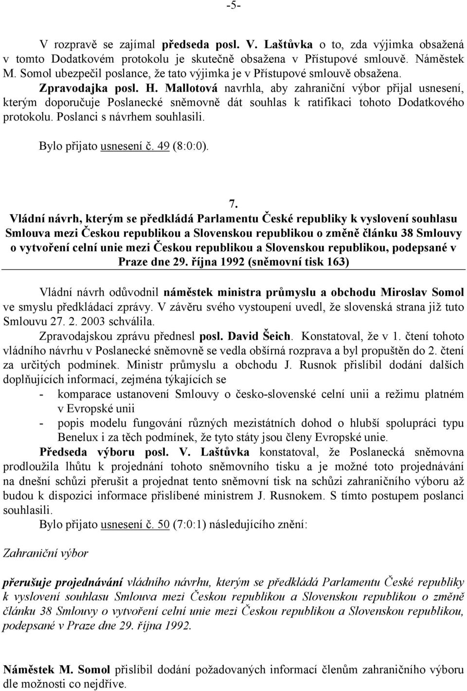 Mallotová navrhla, aby zahraniční výbor přijal usnesení, kterým doporučuje Poslanecké sněmovně dát souhlas k ratifikaci tohoto Dodatkového protokolu. Poslanci s návrhem souhlasili.