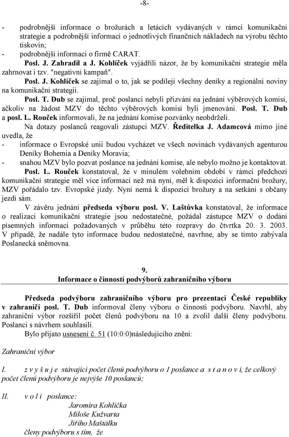 Posl. T. Dub se zajímal, proč poslanci nebyli přizvání na jednání výběrových komisí, ačkoliv na žádost MZV do těchto výběrových komisí byli jmenováni. Posl. T. Dub a posl. L.