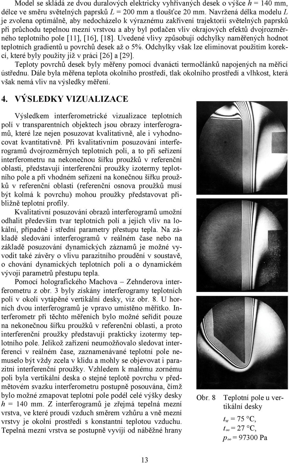 dvojrozměrného teplotního pole [11], [16], [18]. Uvedené vlivy způsobují odchylky naměřených hodnot teplotních gradientů u povrchů desek až o 5%.