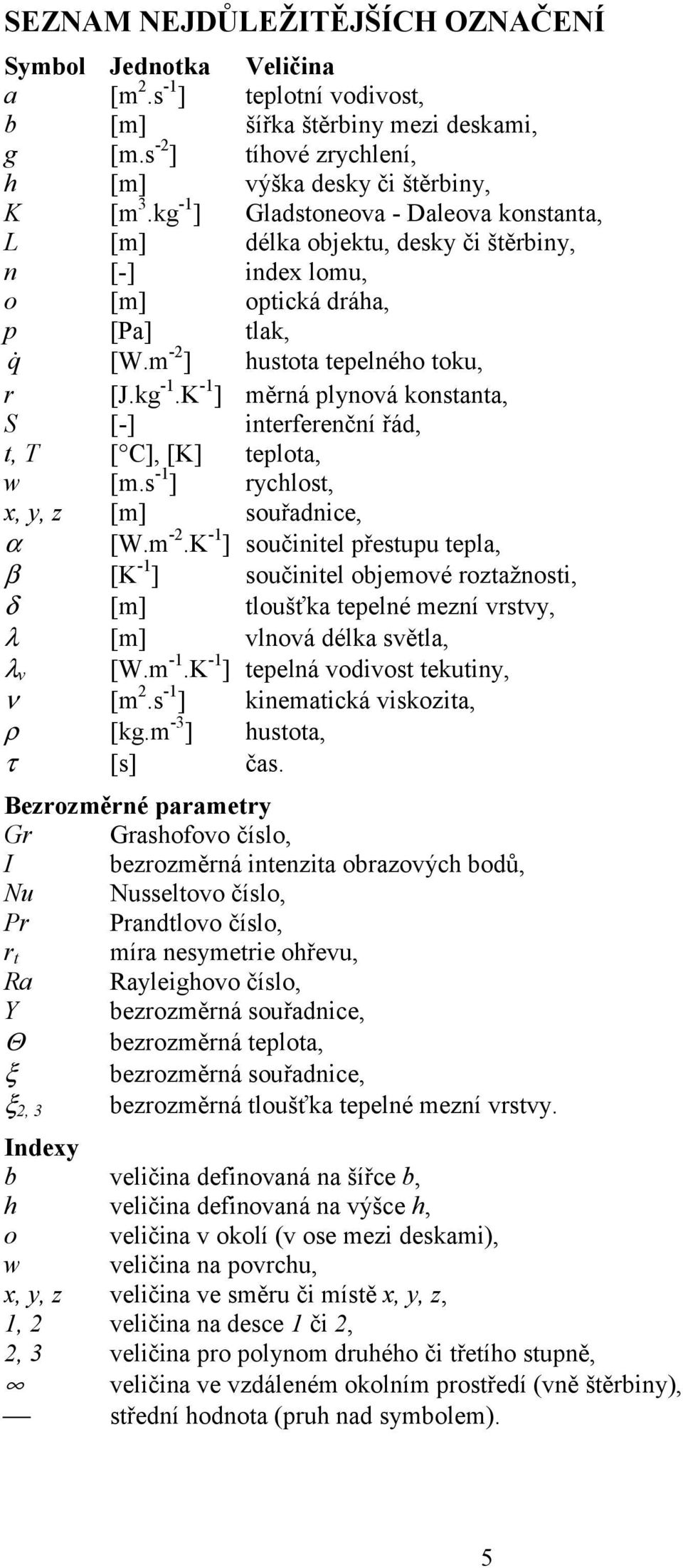 s -1 ] rychlost, x, y, z [m] souřadnice, α [W.m -.K -1 ] součinitel přestupu tepla, β [K -1 ] součinitel objemové roztažnosti, δ [m] tloušťka tepelné mezní vrstvy, λ [m] vlnová délka světla, λ v [W.