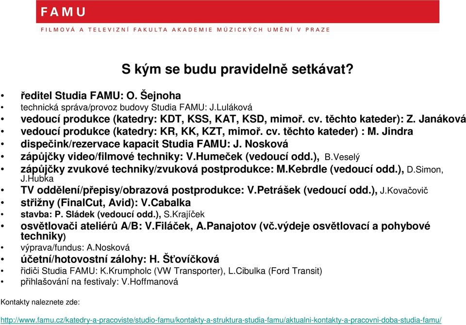 ), B.Veselý zápůjčky zvukové techniky/zvuková postprodukce: M.Kebrdle (vedoucí odd.), D.Simon, J.Hubka TV oddělení/přepisy/obrazová postprodukce: V.Petrášek (vedoucí odd.), J.