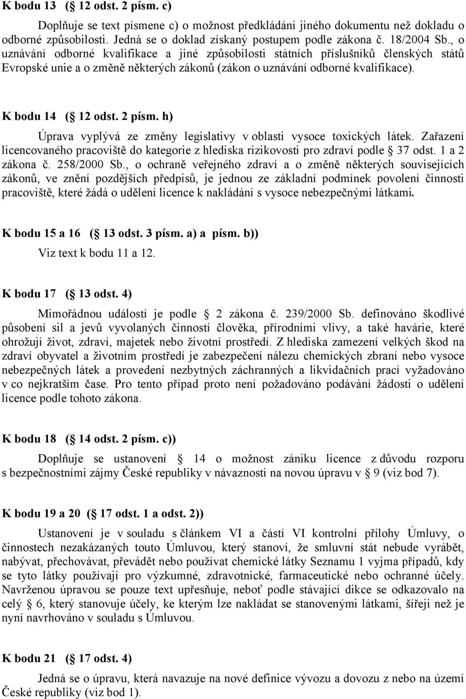 h) Úprava vyplývá ze změny legislativy voblasti vysoce toxických látek. Zařazení licencovaného pracoviště do kategorie z hlediska rizikovosti pro zdraví podle 37 odst. 1 a 2 zákona č. 258/2000 Sb.