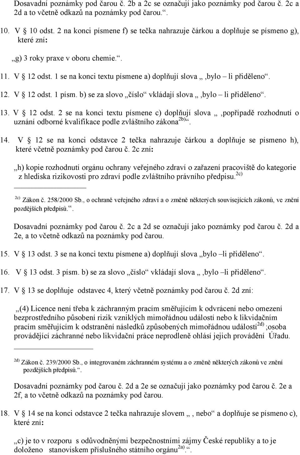 12. V 12 odst. 1 písm. b) se za slovo číslo vkládají slova,bylo li přiděleno. 13. V 12 odst. 2 se na konci textu písmene c) doplňují slova,popřípadě rozhodnutí o uznání odborné kvalifikace podle zvláštního zákona 2b).