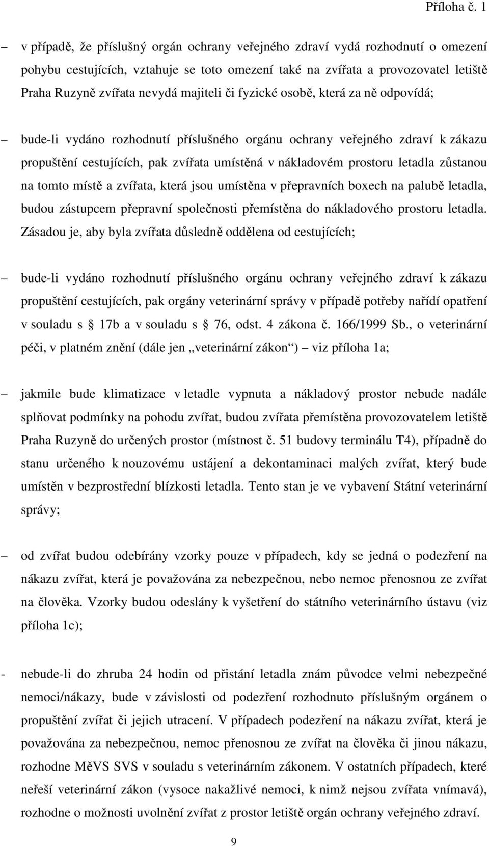 letadla zůstanou na tomto místě a zvířata, která jsou umístěna v přepravních boxech na palubě letadla, budou zástupcem přepravní společnosti přemístěna do nákladového prostoru letadla.