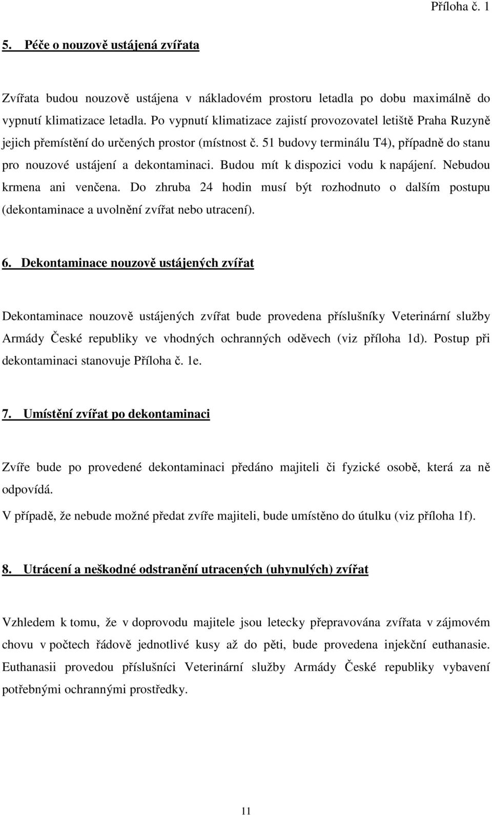 Budou mít k dispozici vodu k napájení. Nebudou krmena ani venčena. Do zhruba 24 hodin musí být rozhodnuto o dalším postupu (dekontaminace a uvolnění zvířat nebo utracení). 6.