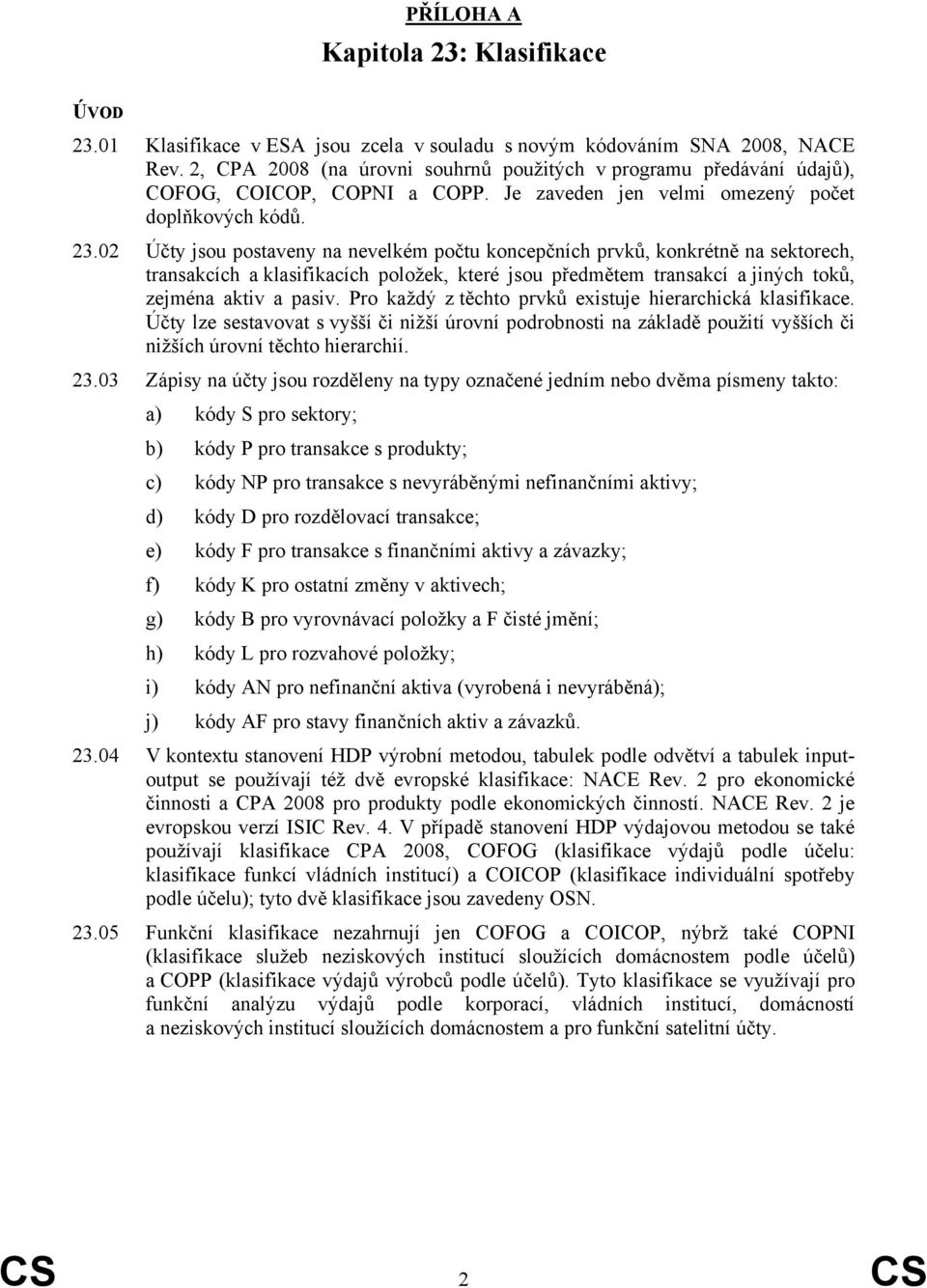 02 Účty jsou postaveny na nevelkém počtu koncepčních prvků, konkrétně na sektorech, transakcích a klasifikacích položek, které jsou předmětem transakcí a jiných toků, zejména aktiv a pasiv.