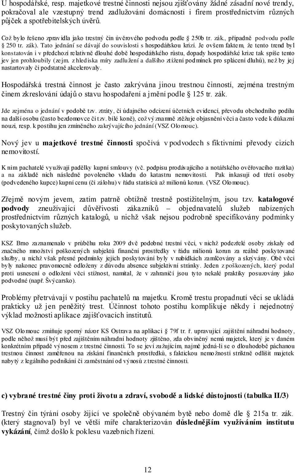 Což bylo řešeno zpravidla jako trestný čin úvěrového podvodu podle 250b tr. zák., případně podvodu podle 250 tr. zák). Tato jednání se dávají do souvislosti s hospodářskou krizí.