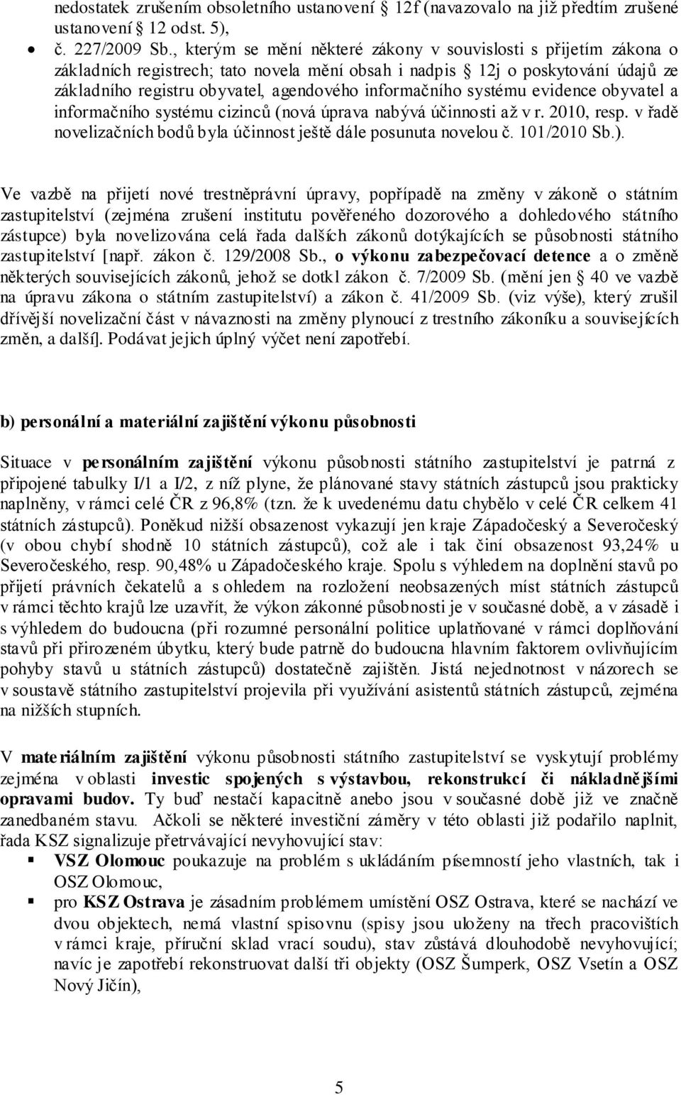 informačního systému evidence obyvatel a informačního systému cizinců (nová úprava nabývá účinnosti až v r. 2010, resp. v řadě novelizačních bodů byla účinnost ještě dále posunuta novelou č.