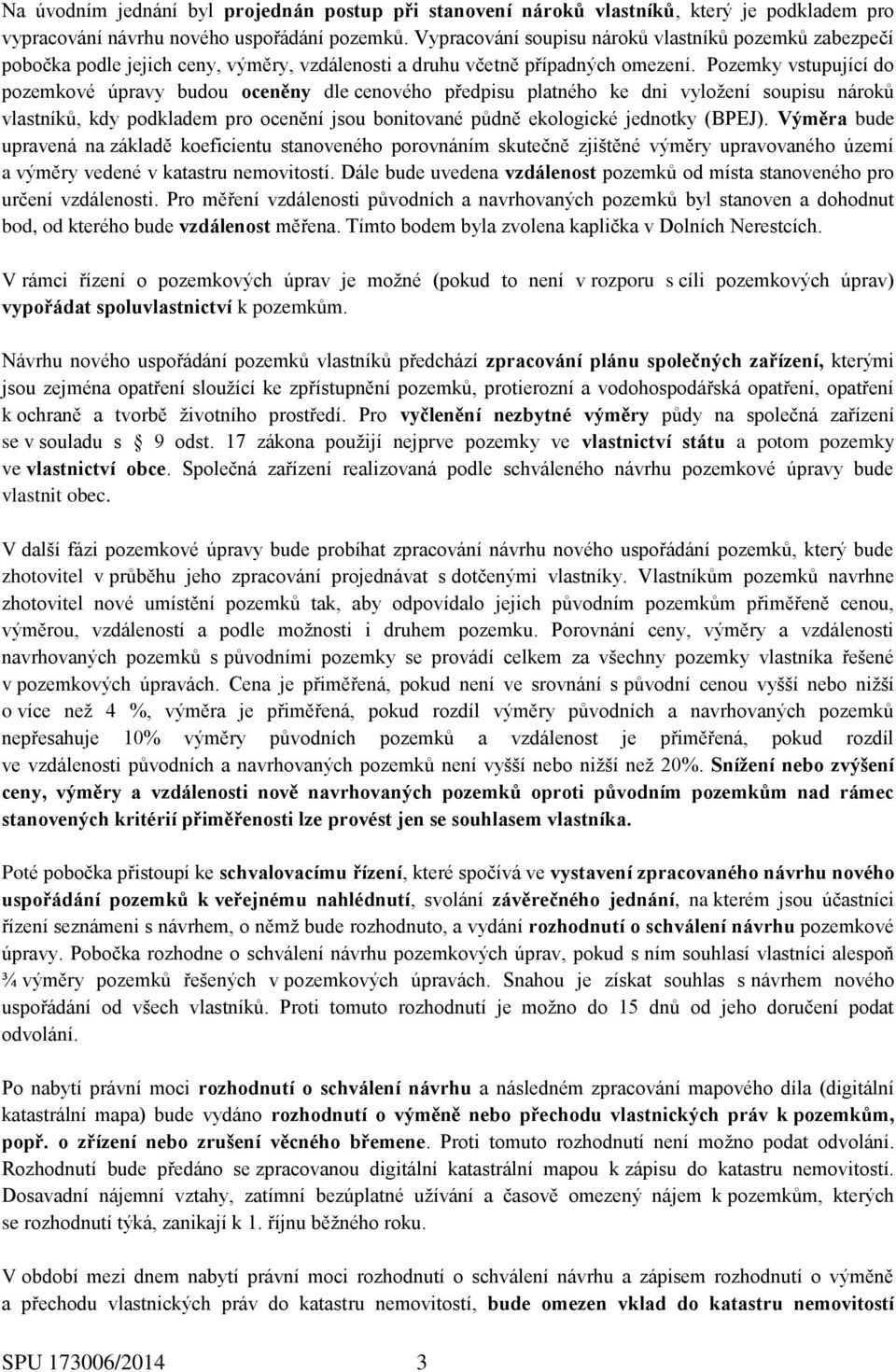 Pozemky vstupující do pozemkové úpravy budou oceněny dle cenového předpisu platného ke dni vyložení soupisu nároků vlastníků, kdy podkladem pro ocenění jsou bonitované půdně ekologické jednotky