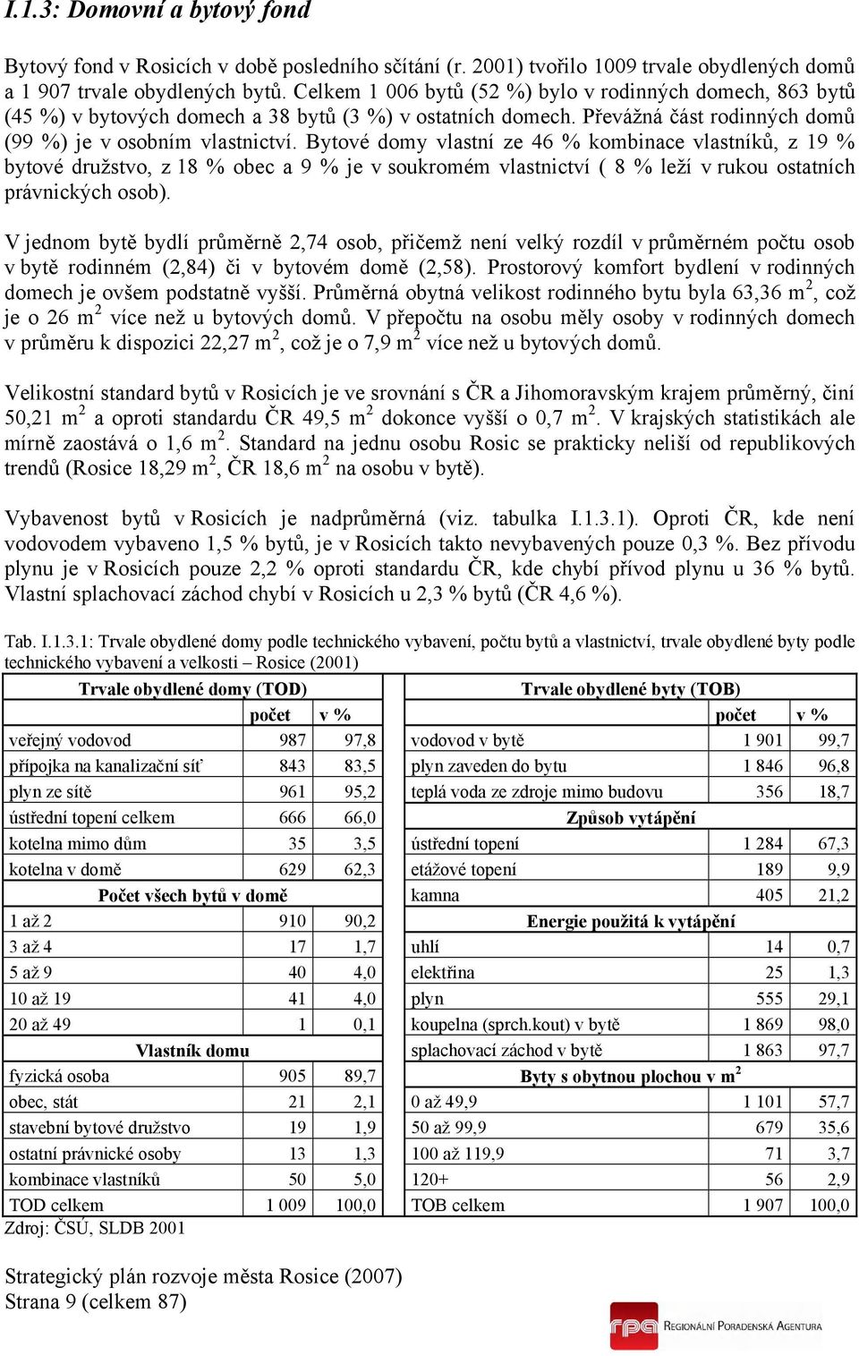 Bytové domy vlastní ze 46 % kombinace vlastníků, z 19 % bytové družstvo, z 18 % obec a 9 % je v soukromém vlastnictví ( 8 % leží v rukou ostatních právnických osob).