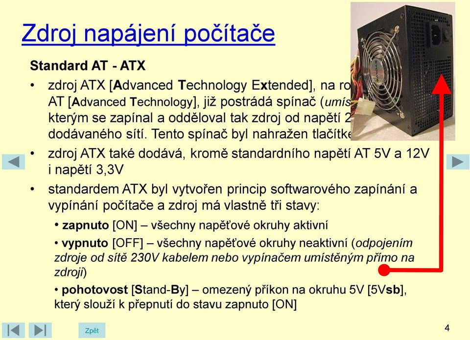 zdroj ATX také dodává, kromě standardního napětí AT 5V a 12V i napětí 3,3V standardem ATX byl vytvořen princip softwarového zapínání a vypínání počítače a zdroj má vlastně tři