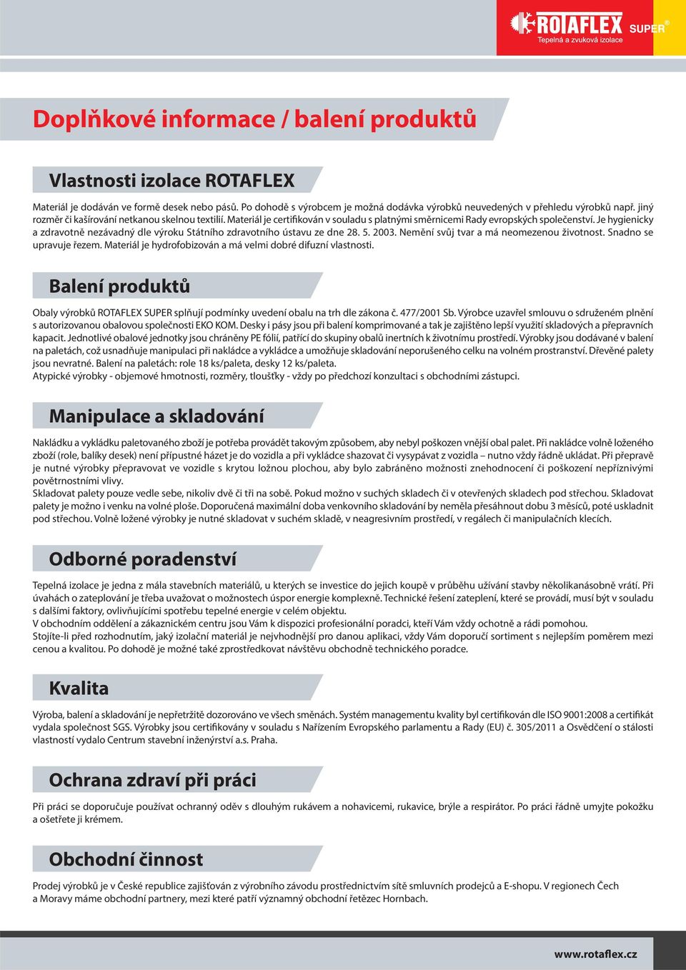 Je hygienicky a zdravotně nezávadný dle výroku Státního zdravotního ústavu ze dne 28. 5. 2003. Nemění svůj tvar a má neomezenou životnost. Snadno se upravuje řezem.