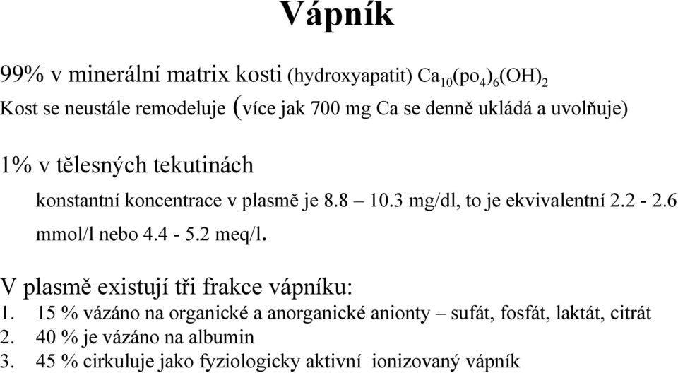 3 mg/dl, to je ekvivalentní 2.2-2.6 mmol/l nebo 4.4-5.2 meq/l. V plasmě existují tři frakce vápníku: 1.