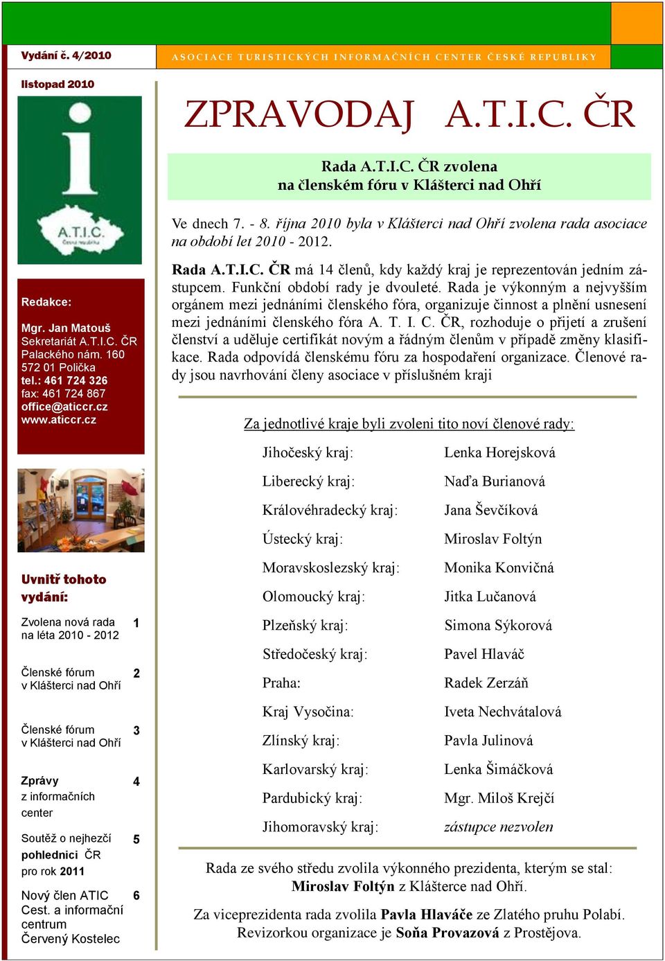 : 461 724 326 fax: 461 724 867 office@aticcr.cz www.aticcr.cz Rada A.T.I.C. ČR má 14 členů, kdy každý kraj je reprezentován jedním zástupcem. Funkční období rady je dvouleté.