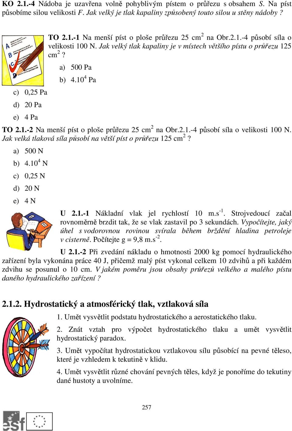 .- Na menší píst o ploše průřezu 5 cm na Obr...-4 působí síla o veliosti 00 N. Ja velá tlaová síla působí na větší píst o průřezu 5 cm? a) 500 N b) 4.0 4 N c) 0,5 N d) 0 N e) 4 N U.