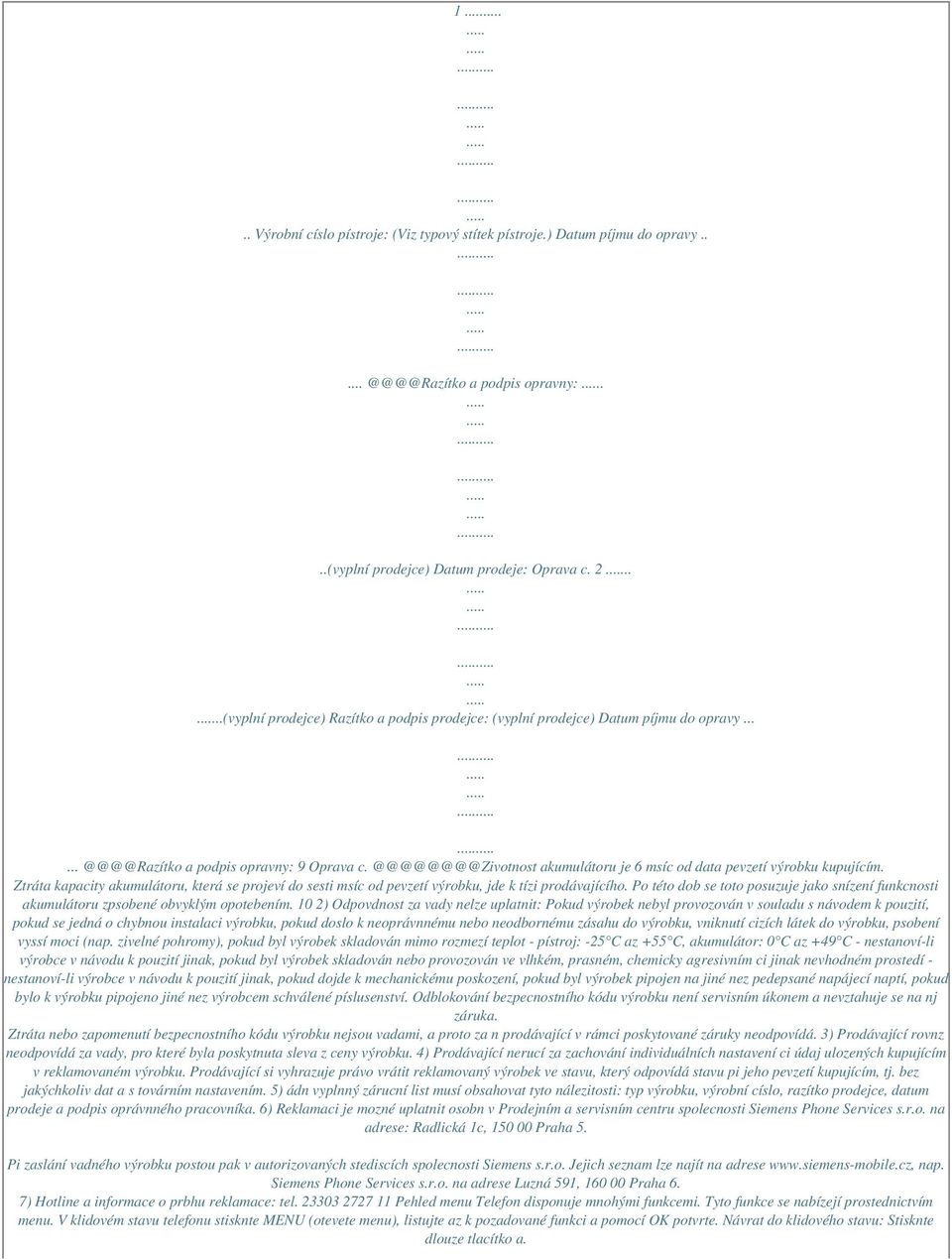 @@@@@@@@Zivotnost akumulátoru je 6 msíc od data pevzetí výrobku kupujícím. Ztráta kapacity akumulátoru, která se projeví do sesti msíc od pevzetí výrobku, jde k tízi prodávajícího.