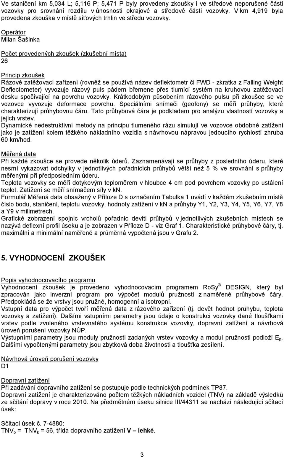 Operátor Milan Šašinka Počet provedených zkoušek (zkušební místa) 26 Princip zkoušek Rázové zatěžovací zařízení (rovněž se používá název deflektometr či FWD - zkratka z Falling Weight Deflectometer)