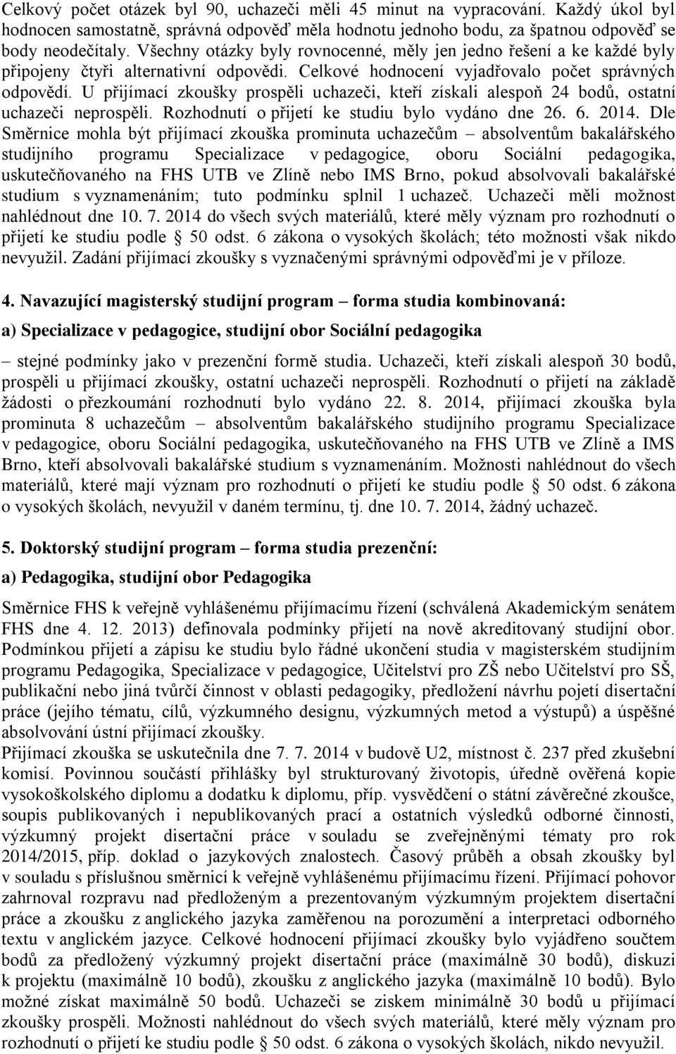 U přijímací zkoušky prospěli uchazeči, kteří získali alespoň 24 bodů, ostatní uchazeči neprospěli. Rozhodnutí o přijetí ke studiu bylo vydáno dne 26. 6. 2014.