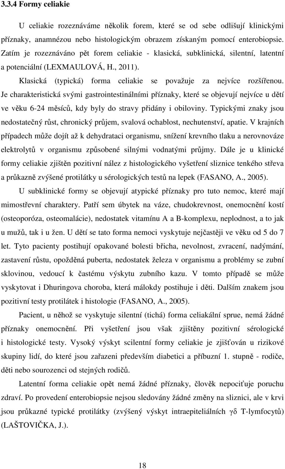 Je charakteristická svými gastrointestinálními příznaky, které se objevují nejvíce u dětí ve věku 6-24 měsíců, kdy byly do stravy přidány i obiloviny.