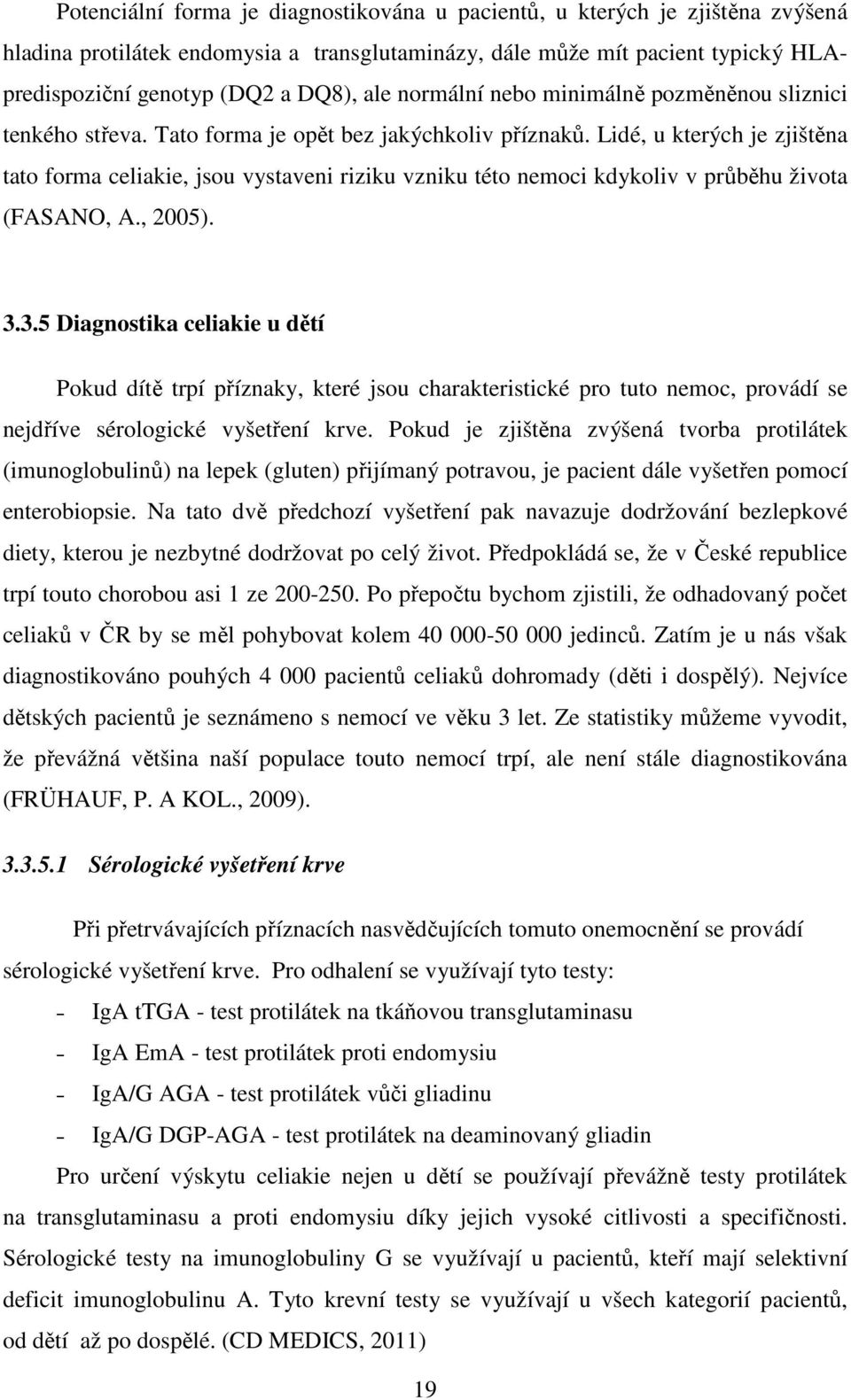 Lidé, u kterých je zjištěna tato forma celiakie, jsou vystaveni riziku vzniku této nemoci kdykoliv v průběhu života (FASANO, A., 2005). 3.