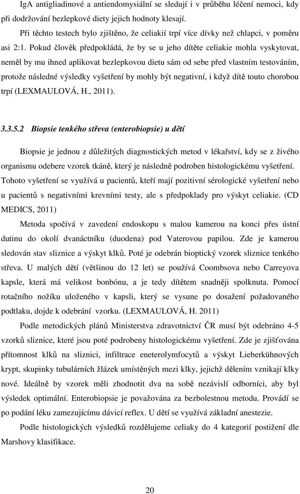 Pokud člověk předpokládá, že by se u jeho dítěte celiakie mohla vyskytovat, neměl by mu ihned aplikovat bezlepkovou dietu sám od sebe před vlastním testováním, protože následné výsledky vyšetření by