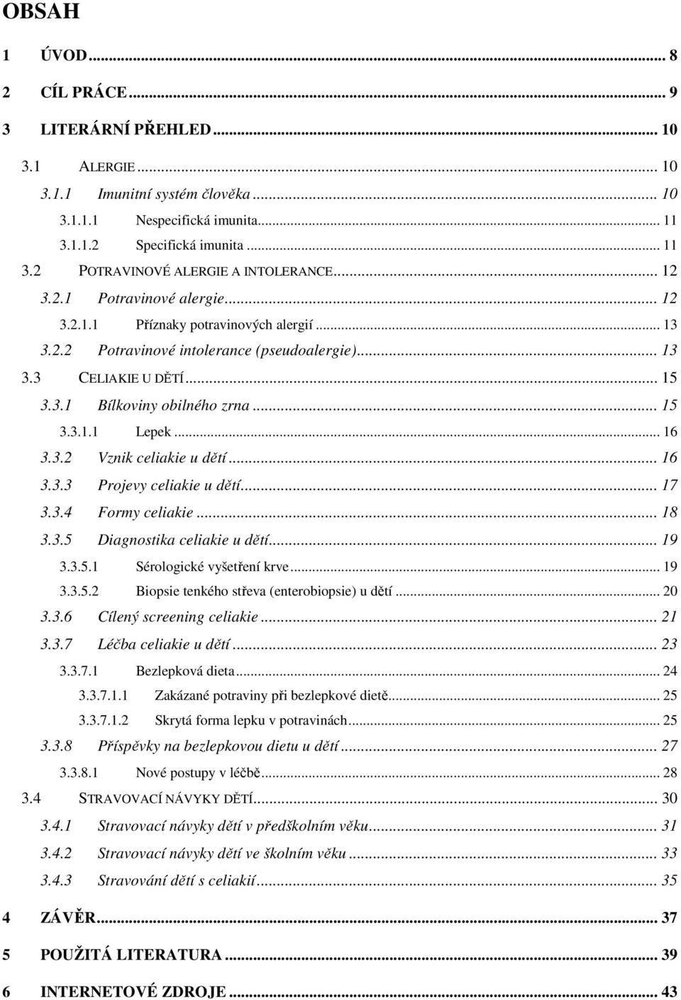 .. 16 3.3.2 Vznik celiakie u dětí... 16 3.3.3 Projevy celiakie u dětí... 17 3.3.4 Formy celiakie... 18 3.3.5 Diagnostika celiakie u dětí... 19 3.3.5.1 Sérologické vyšetření krve... 19 3.3.5.2 Biopsie tenkého střeva (enterobiopsie) u dětí.