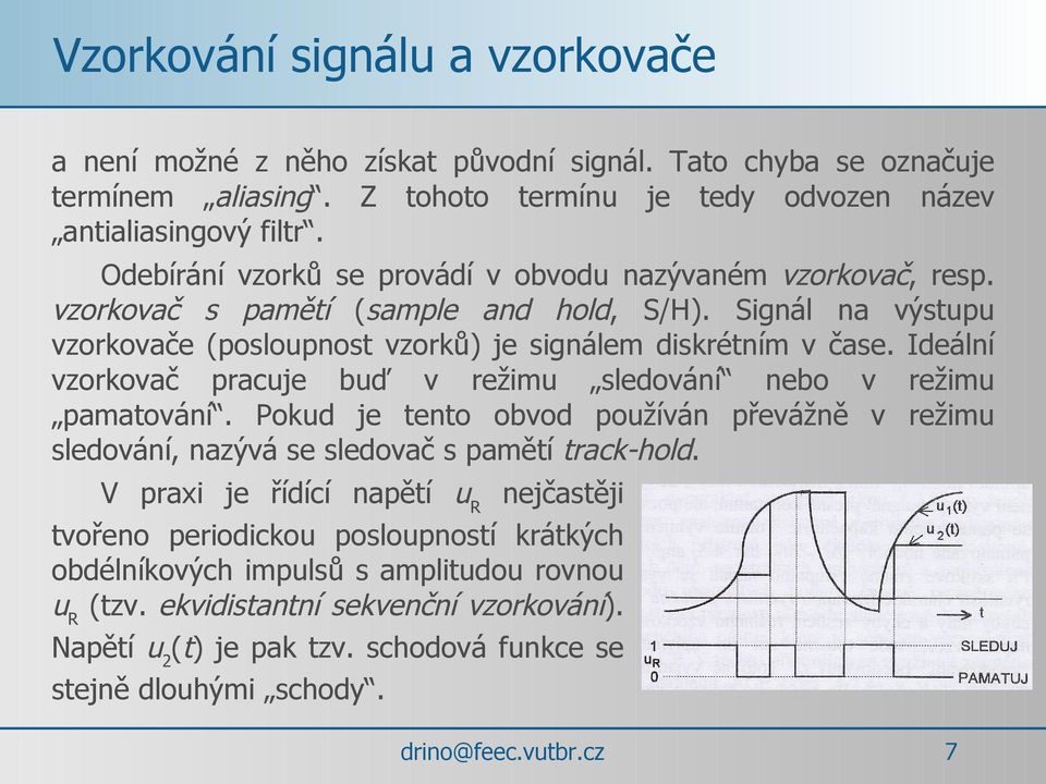 Ideální vzorkovač pracuje buď v režimu sledování nebo v režimu pamatování. Pokud je tento obvod používán převážně v režimu sledování, nazývá se sledovač s pamětí track-hold.