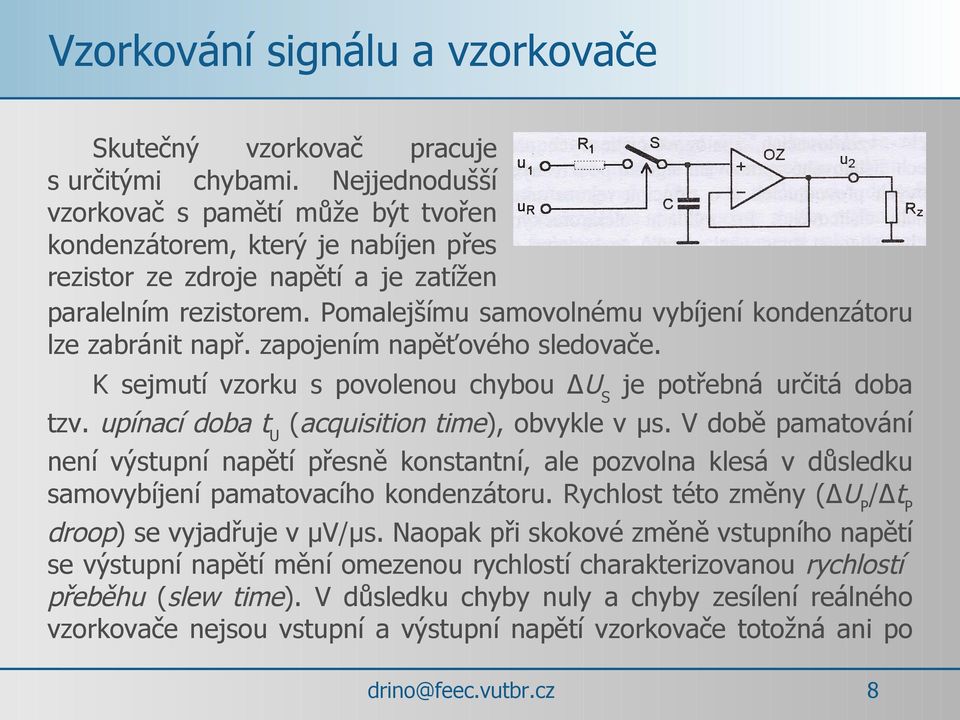 Pomalejšímu samovolnému vybíjení kondenzátoru lze zabránit např. zapojením napěťového sledovače. K sejmutí vzorku s povolenou chybou US je potřebná určitá doba tzv.