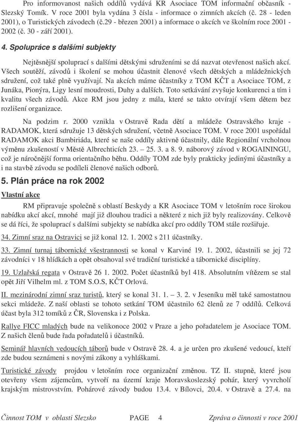 Spolupráce s dalšími subjekty Nejtsnjší spoluprací s dalšími dtskými sdruženími se dá nazvat otevenost našich akcí.