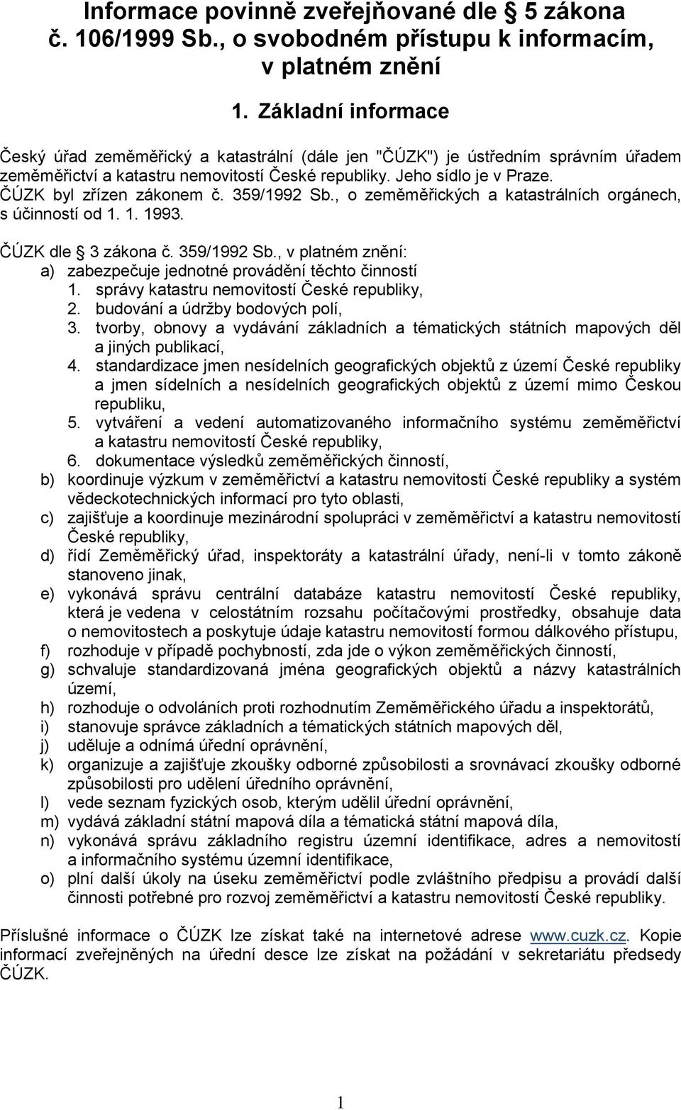ČÚZK byl zřízen zákonem č. 359/1992 Sb., o zeměměřických a katastrálních orgánech, s účinností od 1. 1. 1993. ČÚZK dle 3 zákona č. 359/1992 Sb., v platném znění: a) zabezpečuje jednotné provádění těchto činností 1.