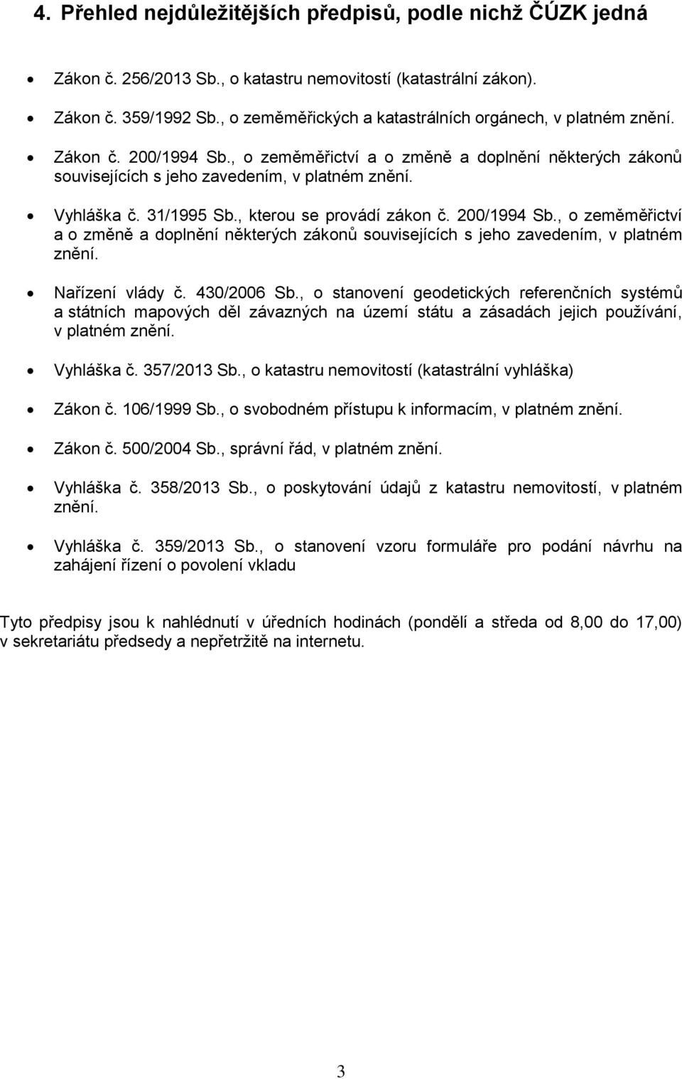 31/1995 Sb., kterou se provádí zákon č. 200/1994 Sb., o zeměměřictví a o změně a doplnění některých zákonů souvisejících s jeho zavedením, v platném znění. Nařízení vlády č. 430/2006 Sb.