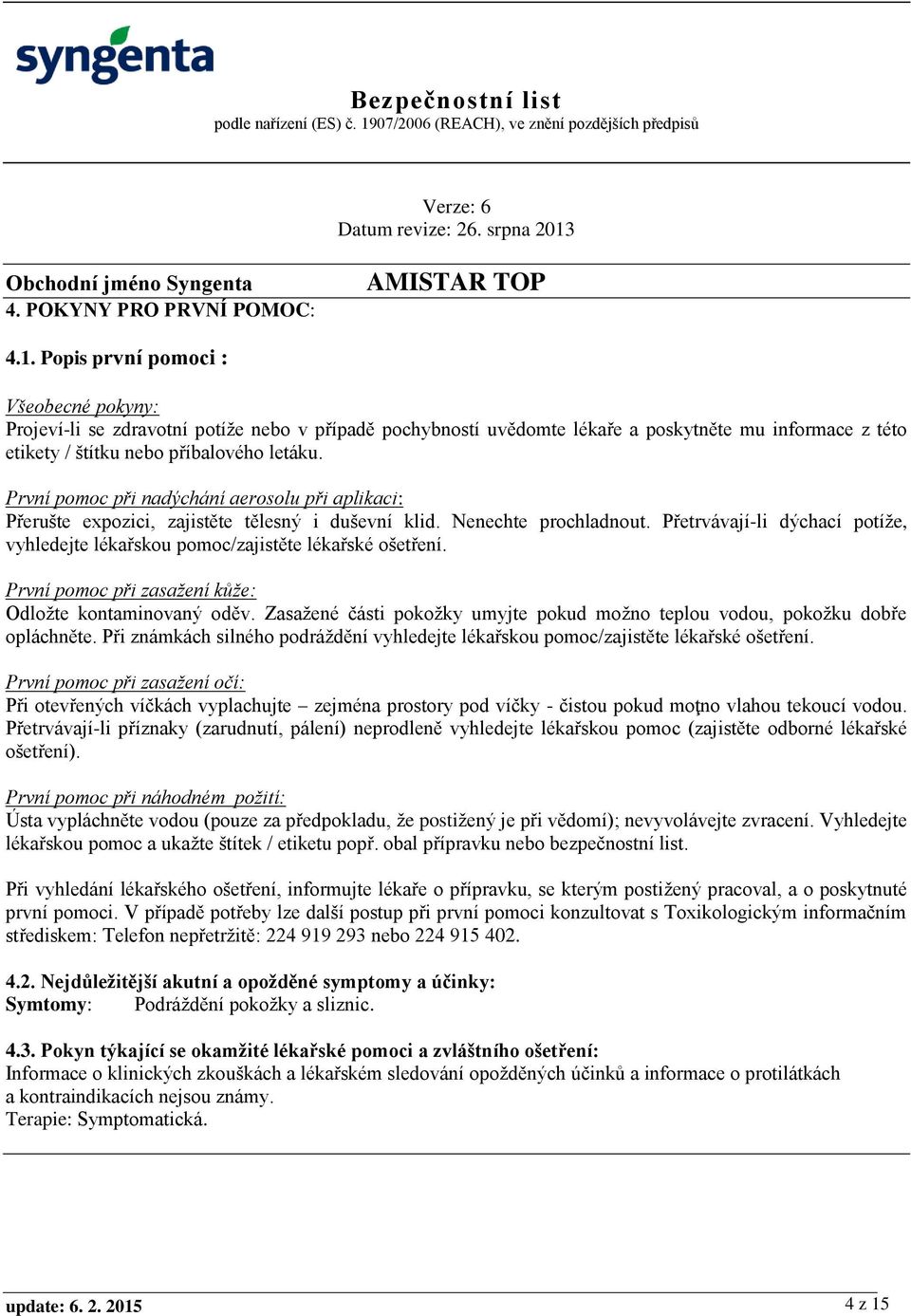 První pomoc při nadýchání aerosolu při aplikaci: Přerušte expozici, zajistěte tělesný i duševní klid. Nenechte prochladnout.