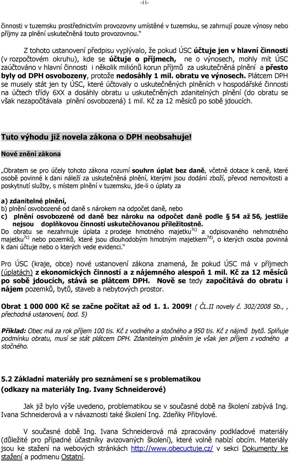 miliónů korun příjmů za uskutečněná plnění a přesto byly od DPH osvobozeny, protože nedosáhly 1 mil. obratu ve výnosech.