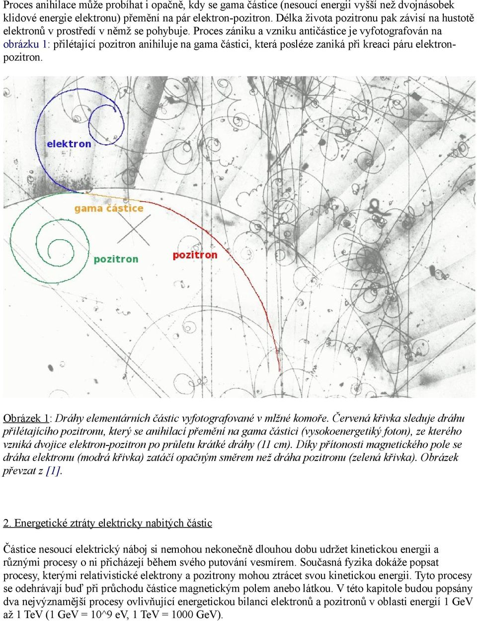 Proces zániku a vzniku antičástice je vyfotografován na obrázku 1: přilétající pozitron anihiluje na gama částici, která posléze zaniká při kreaci páru elektronpozitron.