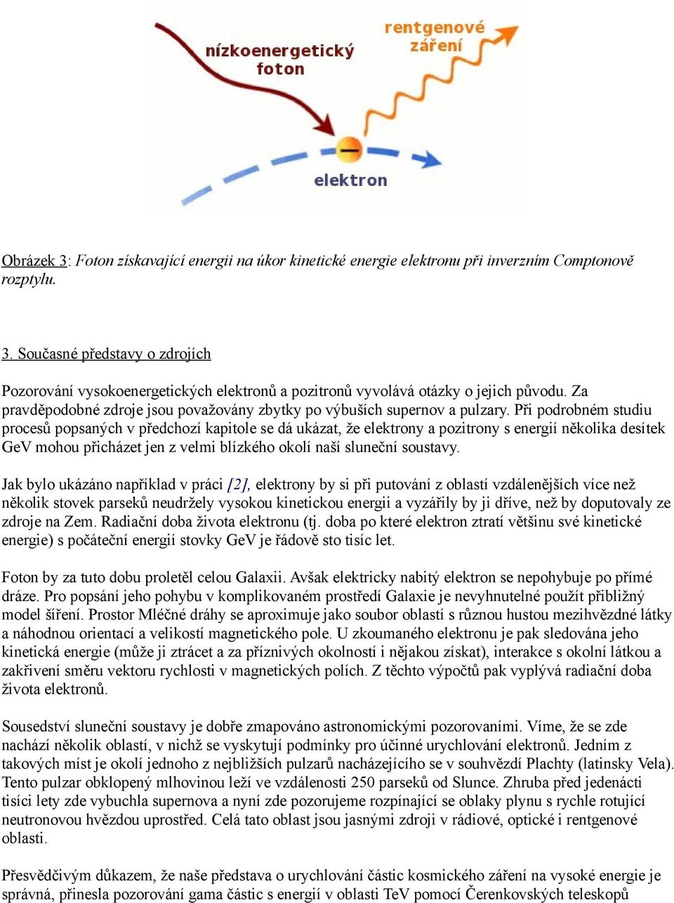 Při podrobném studiu procesů popsaných v předchozí kapitole se dá ukázat, že elektrony a pozitrony s energií několika desítek GeV mohou přicházet jen z velmi blízkého okolí naší sluneční soustavy.