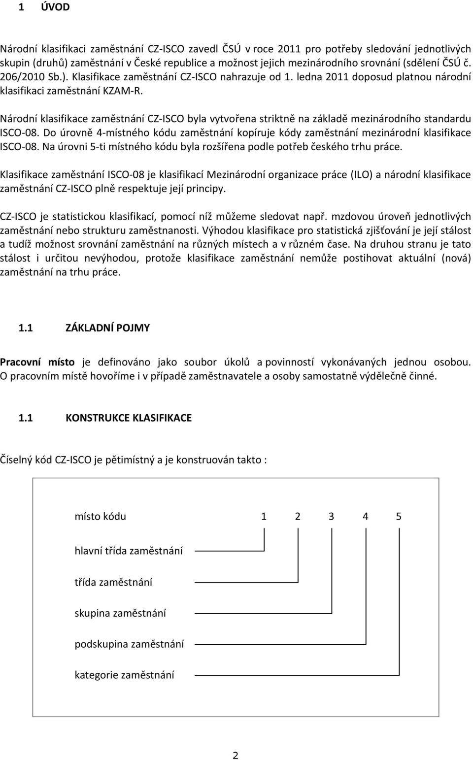 Národní klasifikace zaměstnání CZ-ISCO byla vytvořena striktně na základě mezinárodního standardu ISCO-08.