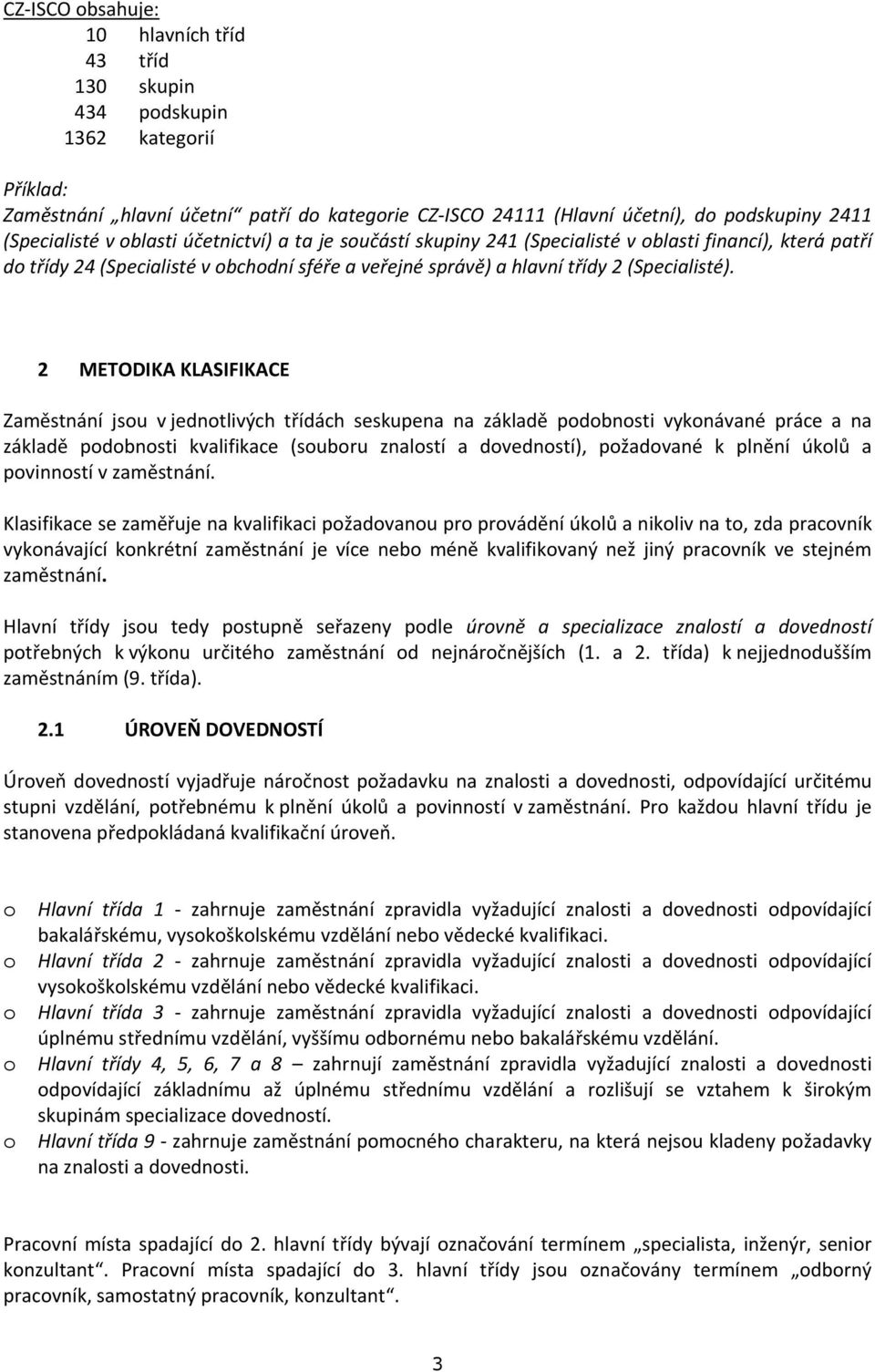 2 METODIKA KLASIFIKACE Zaměstnání jsou v jednotlivých třídách seskupena na základě podobnosti vykonávané práce a na základě podobnosti kvalifikace (souboru znalostí a dovedností), požadované k plnění