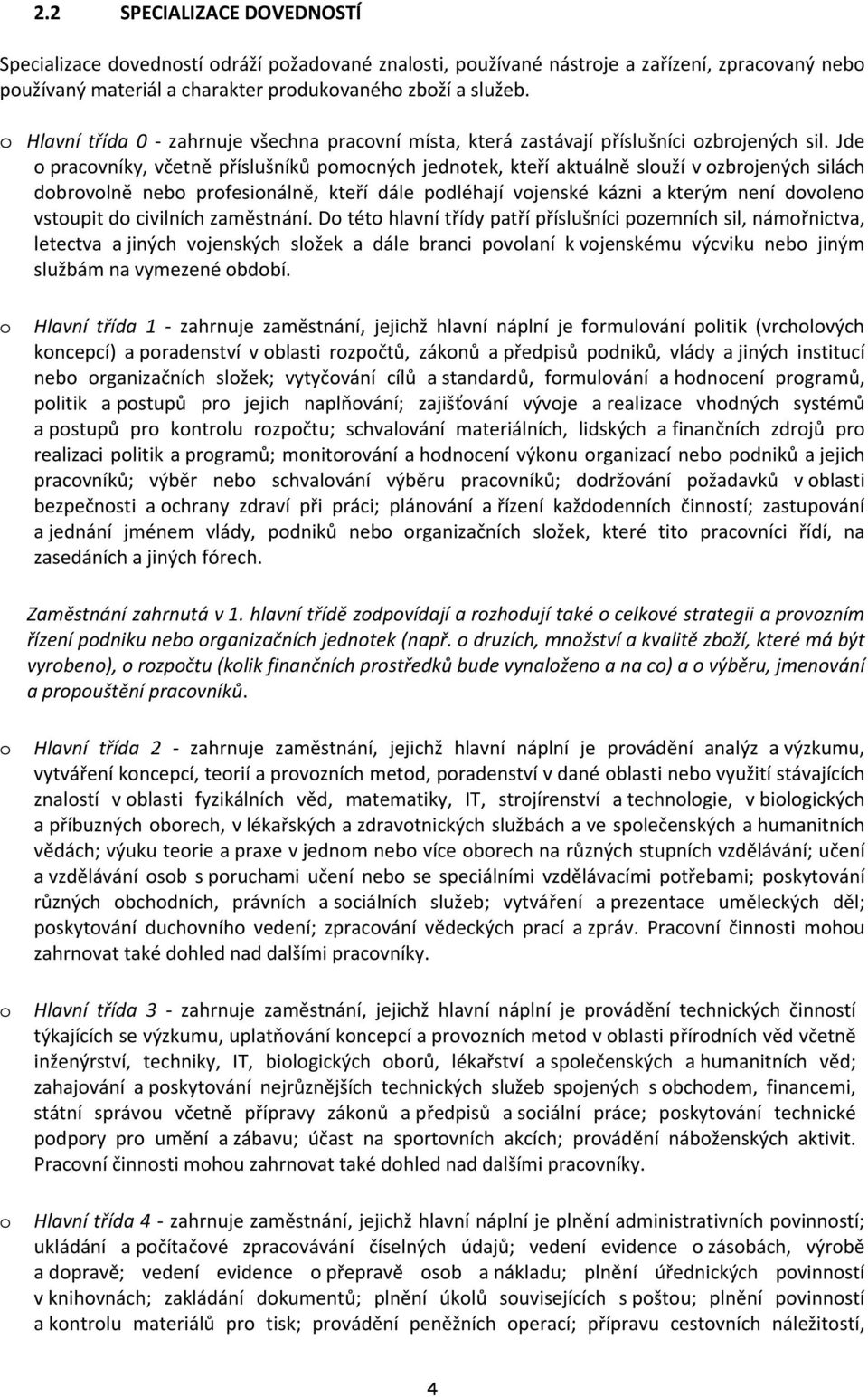 Jde o pracovníky, včetně příslušníků pomocných jednotek, kteří aktuálně slouží v ozbrojených silách dobrovolně nebo profesionálně, kteří dále podléhají vojenské kázni a kterým není dovoleno vstoupit