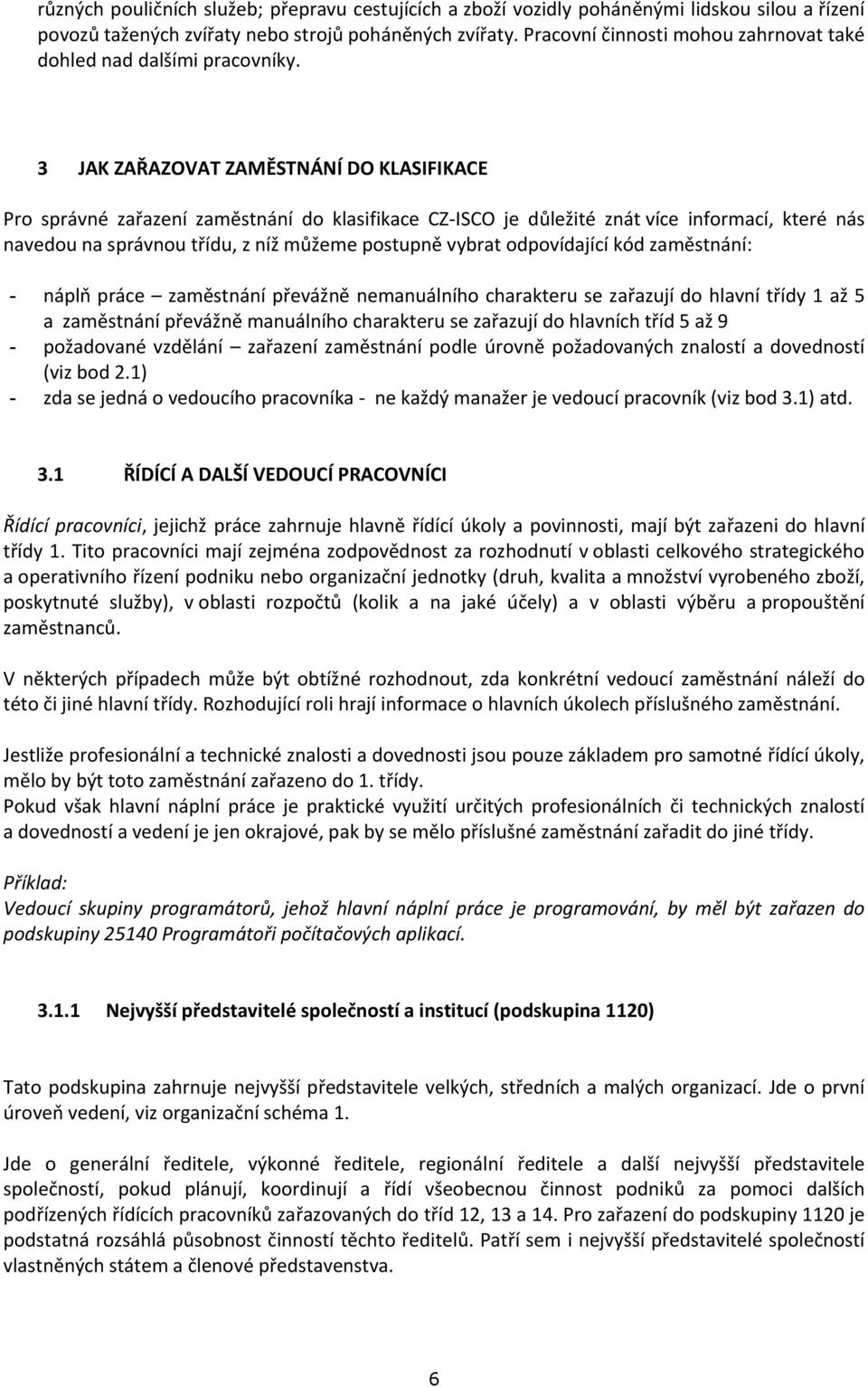 3 JAK ZAŘAZOVAT ZAMĚSTNÁNÍ DO KLASIFIKACE Pro správné zařazení zaměstnání do klasifikace CZ-ISCO je důležité znát více informací, které nás navedou na správnou třídu, z níž můžeme postupně vybrat