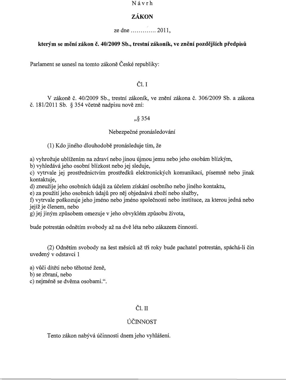 354 včetně nadpisu nově zní:,, 354 Nebezpečné pronásledování (1) Kdo jiného dlouhodobě pronásleduje tím, že a) vyhrožuje ublížením na zdraví nebo jinou újmou jemu nebo jeho osobám blízkým, b)