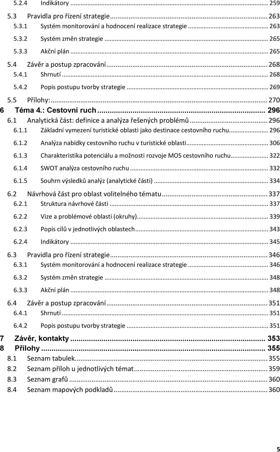 .. 296 6.1.2 Analýza nabídky cestovního ruchu v turistické oblasti... 306 6.1.3 Charakteristika potenciálu a možnosti rozvoje MOS cestovního ruchu... 322 6.1.4 SWOT analýza cestovního ruchu... 332 6.